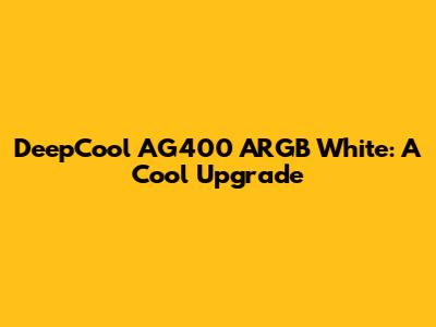DeepCool AG400 ARGB White: A Cool Upgrade