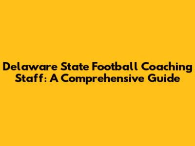 Delaware State Football Coaching Staff: A Comprehensive Guide
