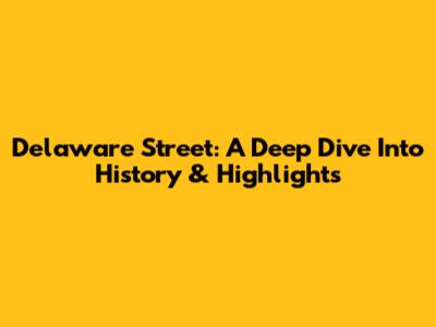 Delaware Street: A Deep Dive Into History & Highlights