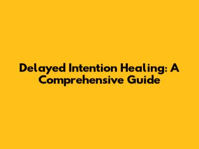 Delayed Intention Healing: A Comprehensive Guide
