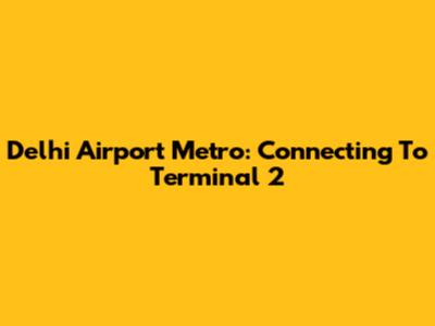 Delhi Airport Metro: Connecting To Terminal 2