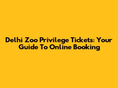 Delhi Zoo Privilege Tickets: Your Guide To Online Booking