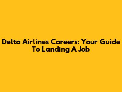 Delta Airlines Careers: Your Guide To Landing A Job