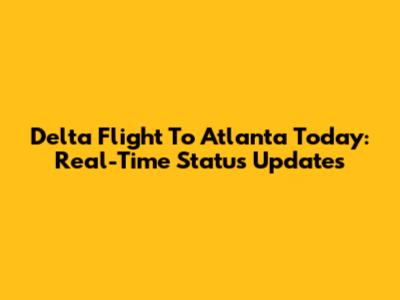 Delta Flight To Atlanta Today: Real-Time Status Updates