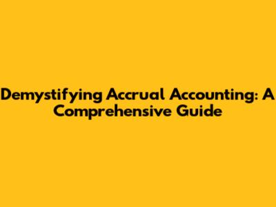 Demystifying Accrual Accounting: A Comprehensive Guide