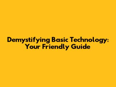 Demystifying Basic Technology: Your Friendly Guide