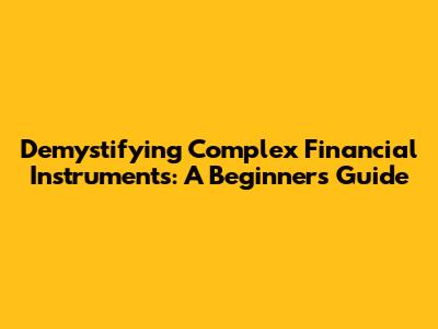 Demystifying Complex Financial Instruments: A Beginner's Guide