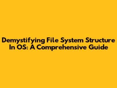 Demystifying File System Structure In OS: A Comprehensive Guide