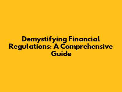 Demystifying Financial Regulations: A Comprehensive Guide