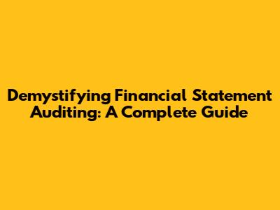 Demystifying Financial Statement Auditing: A Complete Guide