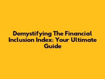 Demystifying The Financial Inclusion Index: Your Ultimate Guide