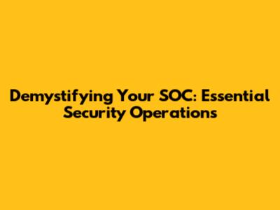 Demystifying Your SOC: Essential Security Operations