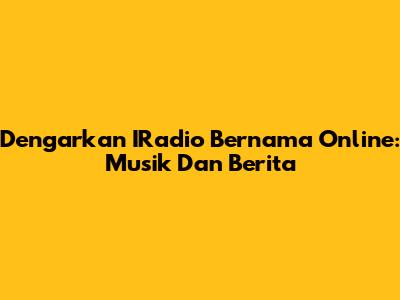 Dengarkan IRadio Bernama Online: Musik Dan Berita