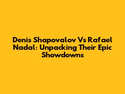 Denis Shapovalov Vs Rafael Nadal: Unpacking Their Epic Showdowns