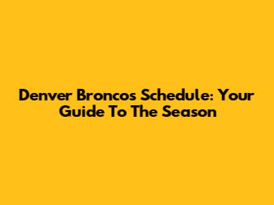 Denver Broncos Schedule: Your Guide To The Season