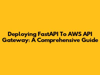 Deploying FastAPI To AWS API Gateway: A Comprehensive Guide