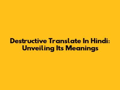 Destructive Translate In Hindi: Unveiling Its Meanings