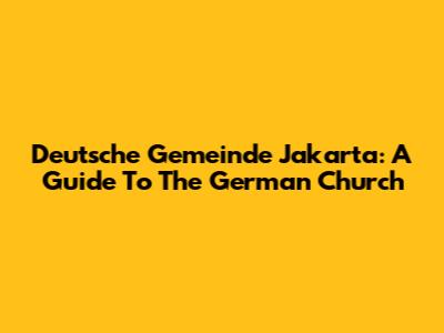 Deutsche Gemeinde Jakarta: A Guide To The German Church