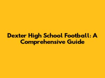 Dexter High School Football: A Comprehensive Guide