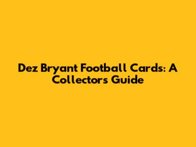 Dez Bryant Football Cards: A Collector's Guide
