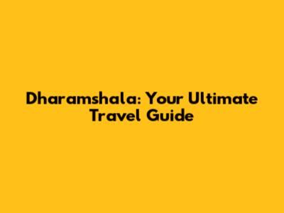 Dharamshala: Your Ultimate Travel Guide