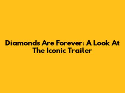 Diamonds Are Forever: A Look At The Iconic Trailer