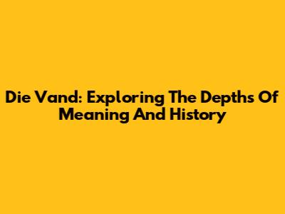 Die Vand: Exploring The Depths Of Meaning And History
