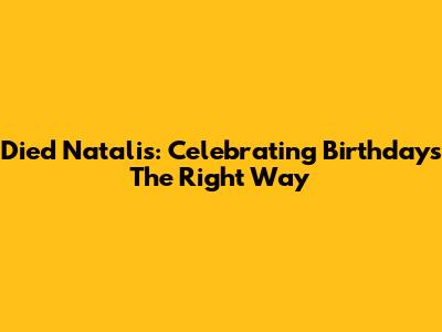 Died Natalis: Celebrating Birthdays The Right Way
