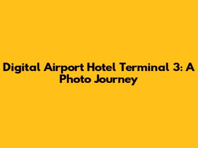 Digital Airport Hotel Terminal 3: A Photo Journey