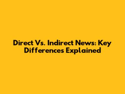 Direct Vs. Indirect News: Key Differences Explained