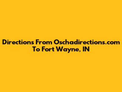 Directions From Oschadirections.com To Fort Wayne, IN