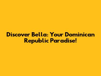 Discover Bella: Your Dominican Republic Paradise!