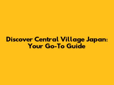 Discover Central Village Japan: Your Go-To Guide