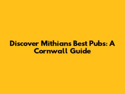 Discover Mithian's Best Pubs: A Cornwall Guide