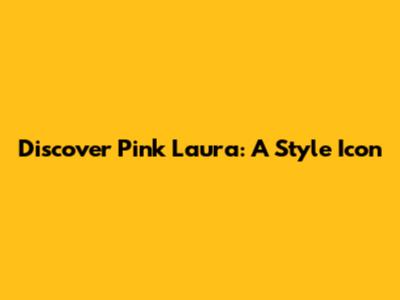 Discover Pink Laura: A Style Icon