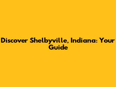 Discover Shelbyville, Indiana: Your Guide