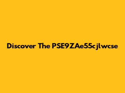 Discover The PSE9ZAe55cjlwcse
