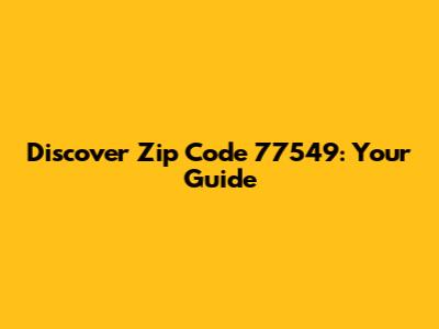 Discover Zip Code 77549: Your Guide