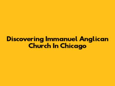 Discovering Immanuel Anglican Church In Chicago