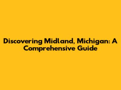 Discovering Midland, Michigan: A Comprehensive Guide