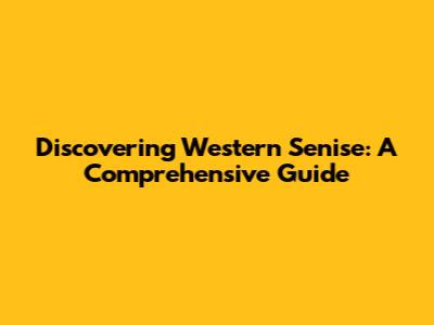 Discovering Western Senise: A Comprehensive Guide