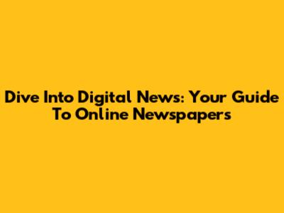 Dive Into Digital News: Your Guide To Online Newspapers