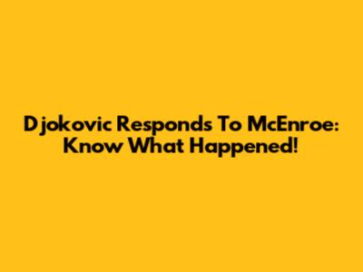 Djokovic Responds To McEnroe: Know What Happened!
