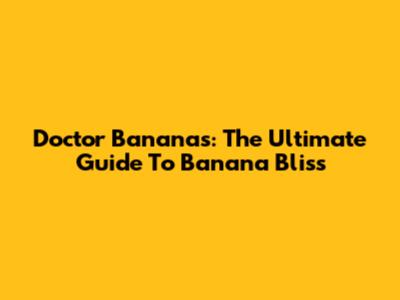 Doctor Bananas: The Ultimate Guide To Banana Bliss