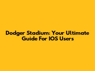 Dodger Stadium: Your Ultimate Guide For IOS Users