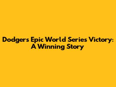 Dodgers' Epic World Series Victory: A Winning Story