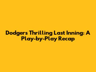 Dodgers' Thrilling Last Inning: A Play-by-Play Recap