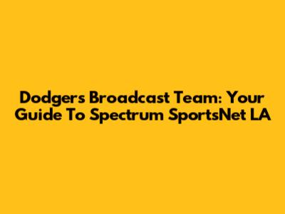 Dodgers Broadcast Team: Your Guide To Spectrum SportsNet LA