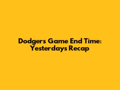 Dodgers Game End Time: Yesterday's Recap
