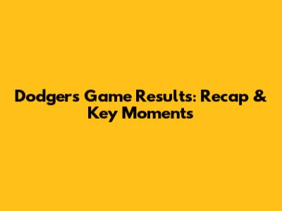 Dodgers Game Results: Recap & Key Moments